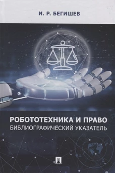 Ильдар Бегишев: Робототехника и право. Библиографический указатель