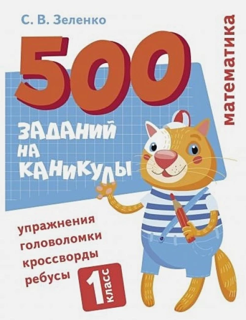 500 заданий на каникулы. Математика. Упражнения, головоломки, ребусы, кроссворды 1 кл.