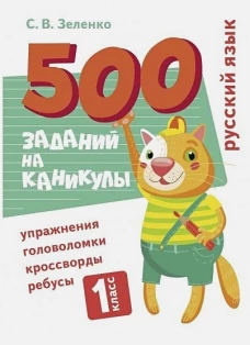 500 заданий на каникулы. Русский язык. Упражнения, головоломки, ребусы, кроссворды 1 кл.