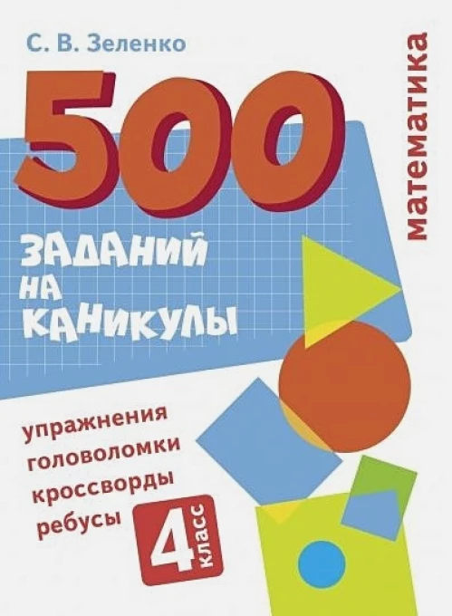 500 заданий на каникулы. Математика. Упражнения, головоломки, ребусы, кроссворды 4 кл.
