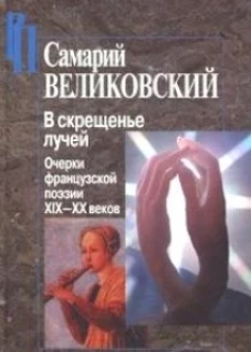 В скрещенье лучей.Очерки французской поэзии XIX-XX