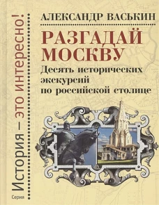 Разгадай Москву: Десять ист.экскурсий по рос.стол
