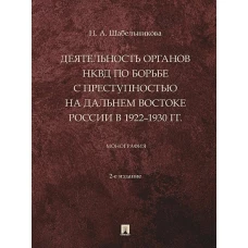 Деятельность органов НКВД по борьбе с преступностью на Дальнем Востоке России в 1922–1930 гг. Монография.-2-е изд., перераб. и доп