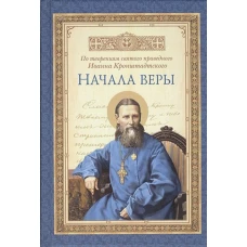 Начала веры.По творениям святого праведного Иоанна Кронштадского
