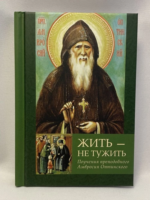 Жить - не тужить: Поучения преподобного Амвросия Оптинского