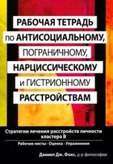 Рабочая тетрадь по антисоциальному, пограничному, нарциссическому и гистрионному расстройствам. Стратегии лечения расстройств личности кластера B