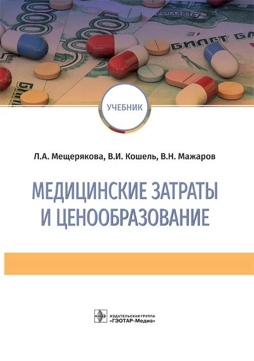 Медицинские затраты и ценообразование / Л. А. Мещерякова, В. И. Кошель, В. Н. Мажаров. — М. : ГЭОТАР-Медиа, 2018. — 336 с