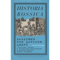 Академия при царском дворе: греческие ученые и иезуитское образование в России раннего Нового времени