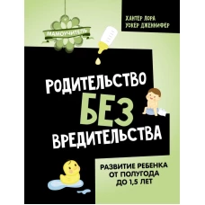 Родительство без вредительства. Развитие ребенка от полугода до 1,5 лет