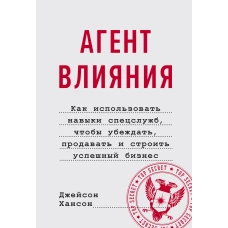 Агент влияния. Как использовать навыки спецслужб, чтобы убеждать, продавать и строить успешный бизне