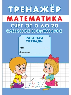 Тренажер. Математика. Счет от 0 до 20. Сложение и вычитание: рабочая тетрадь