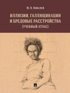 Иллюзии, галлюцинации и бредовые расстройства (учебный атлас). Уч. пос
