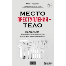 Место преступления – тело. Судмедэксперт о подозрительных смертях, вскрытиях и расследованиях