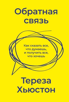Тереза Хьюстон: Обратная связь. Как сказать все, что думаешь, и получить все, что хочешь