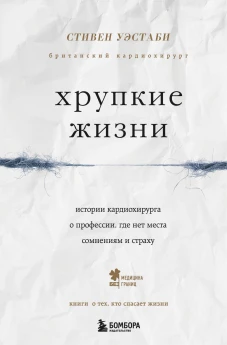 Хрупкие жизни. Истории кардиохирурга о профессии, где нет места сомнениям и страху