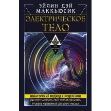 Электрическое тело. Как перезарядить свое тело и повысить уровень жизненной силы организма. Новаторский подход к исцелению