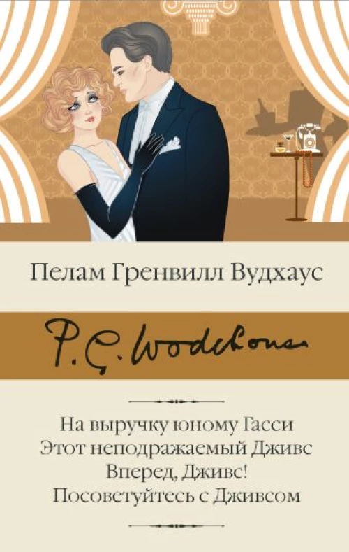 Пелам Вудхаус: На выручку юному Гасси. Этот неподражаемый Дживс. Вперед, Дживс! Посоветуйтесь с Дживсом