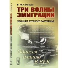 Три волны эмиграции: Хроника Русского зарубежья: Одиссея длиною в век