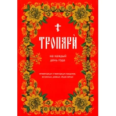 Тропари на каждый день года. Непереходящих и переходящих праздников, воскресные, дневные, общие святым