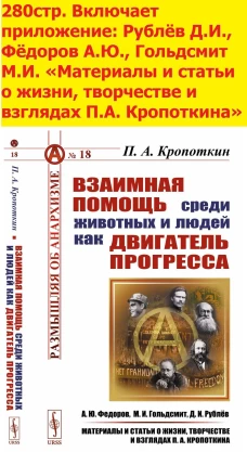ВЗАИМНАЯ ПОМОЩЬ СРЕДИ ЖИВОТНЫХ И ЛЮДЕЙ КАК ДВИГАТЕЛЬ ПРОГРЕССА. (Материалы и статьи о жизни, творчестве и взглядах П.А. Кропоткина: Фёдоров А.Ю., Гольдсмит М.И., Рублёв Д.И.)