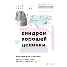 Синдром хорошей девочки. Как избавиться от негативных установок из детства, принять и полюбить себя