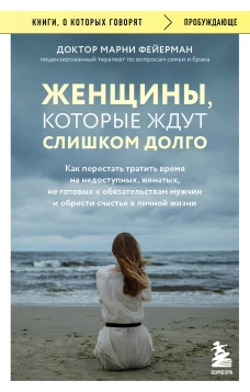 Женщины, которые ждут слишком долго. Как перестать тратить время на недоступных, женатых, не готовых к обстоятельствам мужчин, и обрести счастье в личной жизни