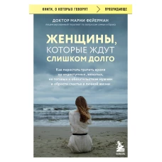 Женщины, которые ждут слишком долго. Как перестать тратить время на недоступных, женатых, не готовых к обстоятельствам мужчин, и обрести счастье в личной жизни