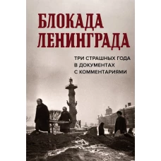 Блокада Ленинграда. Три страшных года в документах с комментариями.