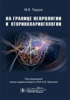 На границе неврологии и оториноларингологии / М. В. Тардов, А. И. Крюков, А. В. Болдин [и др.] ; под ред. А. И. Крюкова. &mdash; Москва : ГЭОТАР-Медиа, 2024. &mdash; 256 с