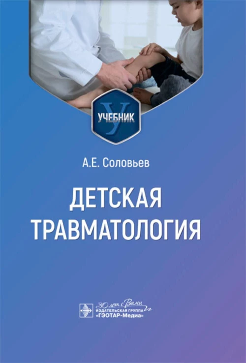 Детская травматология : учебник / А. Е. Соловьев. — Москва : ГЭОТАР-Медиа, 2024. — 216 с. : ил