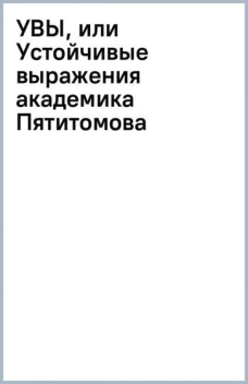 УВЫ, или Устойчивые выражения академика Пятитомова