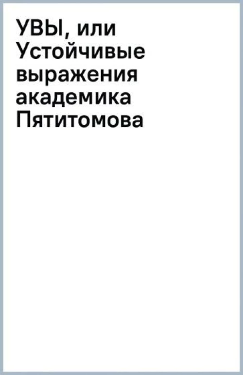 УВЫ, или Устойчивые выражения академика Пятитомова