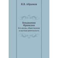 Бенджамин Франклин. Его жизнь, общественная и научная деятельность
