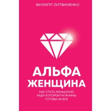 Альфа-женщина. Как стать женщиной, ради которой мужчины готовы на все