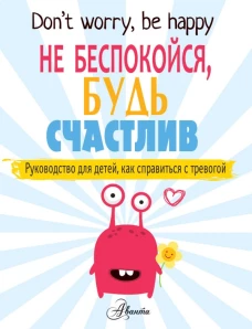 Не беспокойся, будь счастлив. Руководство для детей, как справиться с тревогой