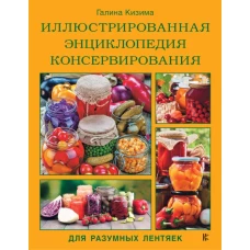 Иллюстрированная энциклопедия консервирования для разумных лентяек от Галины Кизимы
