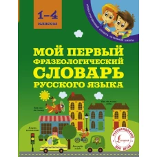 Мой первый фразеологический словарь 1-4 классы