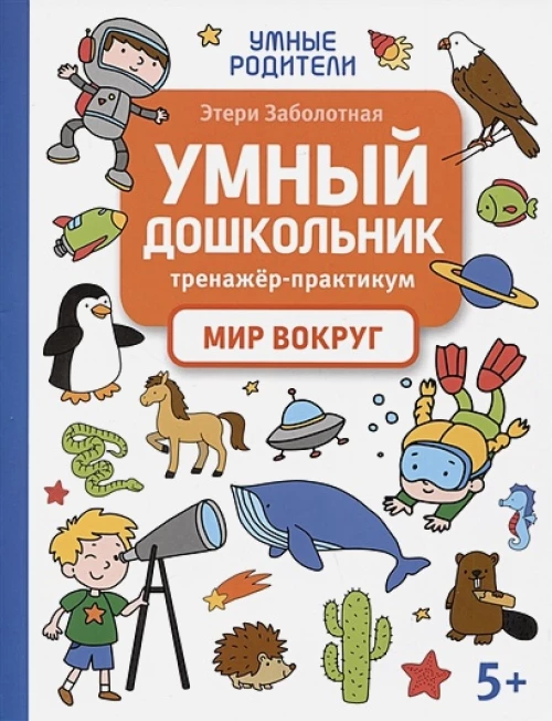 Умный дошкольник. Мир вокруг: тренажер-практикум: 5+
