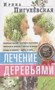 Лечение деревьями. 500 рецептов от 100 недугов