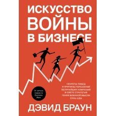 Искусство войны в бизнесе: Секреты побед и причины поражений величайших компаний в свете стратегий гения военной мысли Сунь-цзы