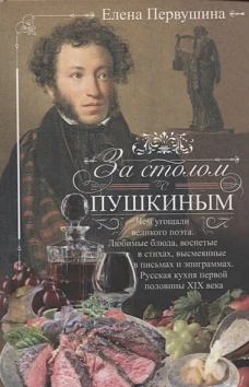 За столом с Пушкиным. Чем угощали великого поэта. Любимые блюда, воспетые в стихах, высмеянные в пис