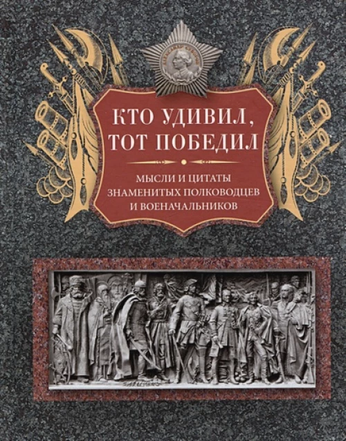 Кто удивил, тот победил. Мысли и цитаты знаменитых полководцев и военачальников