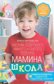 Мамина школа. Растим здорового, умного и сытого ребенка. Советы и рецепты педиатров, педагогов, пова