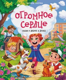 Екатерина Аксенова: Огромное сердце. Сказки о доброте и дружбе