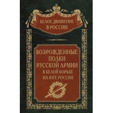 Возрожденные полки Русской армии в Белой борьбе на Юге России