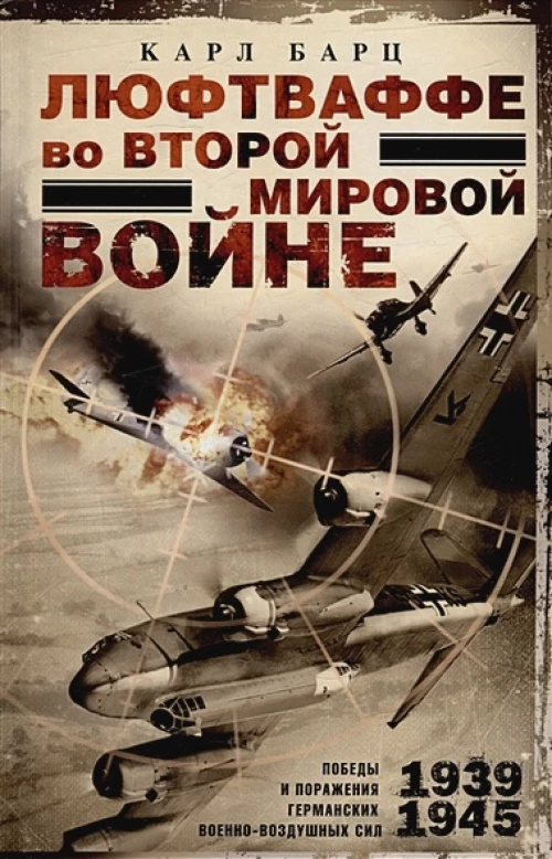 Люфтваффе во Второй мировой войне. Победы и поражения германских военно-воздушных сил. 1939—1945 гг.