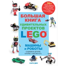 Большая книга удивительных проектов LEGO. Машины и роботы