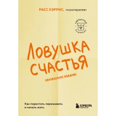 Ловушка счастья. Как перестать переживать и начать жить (обновленное издание)