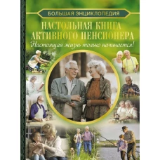 Настольная книга активного пенсионера. Настоящая жизнь только начинается!