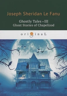Ghostly Tales 3. Ghost Stories of Chapelizod = Рассказы о призраках 3: на англ.яз